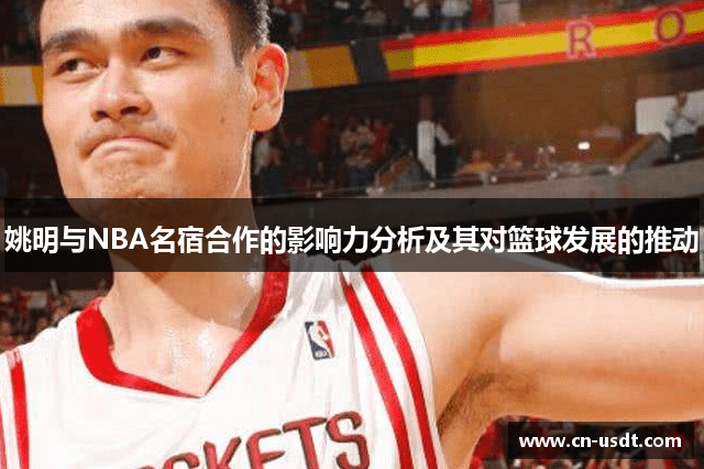 姚明与NBA名宿合作的影响力分析及其对篮球发展的推动