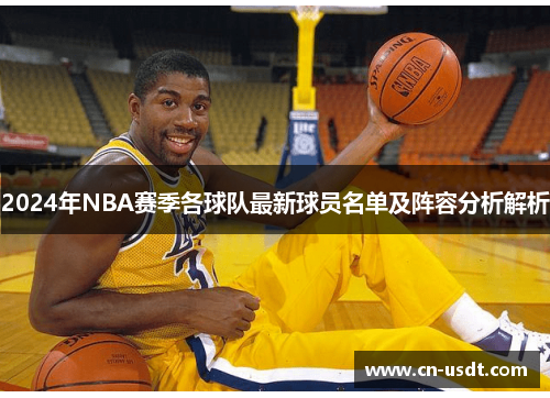 2024年NBA赛季各球队最新球员名单及阵容分析解析