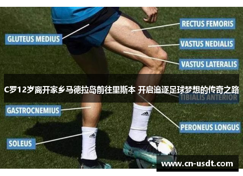 C罗12岁离开家乡马德拉岛前往里斯本 开启追逐足球梦想的传奇之路